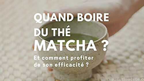 À quel moment boire du matcha pour profiter de ses effets ?