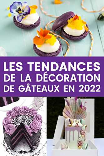 Les tendances de la décoration de gâteaux en 2022 !
