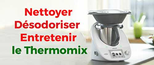 Nettoyer, Désodoriser et Entretenir votre Thermomix