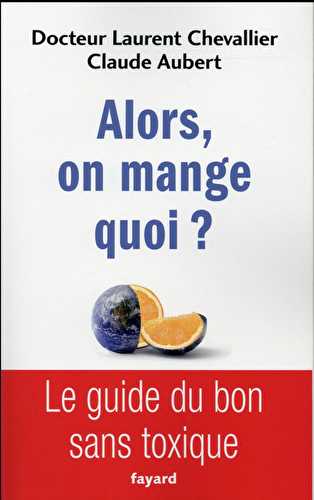 Alors, on mange quoi ? - le guide du bon sans toxique