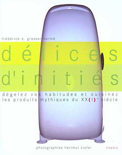 Delices d'inities - degelez vos habitudes et cuisinez les produits mythiques du xxi siecle