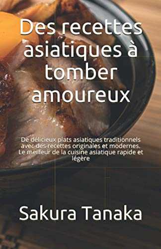 Des recettes asiatiques à tomber amoureux: De délicieux plats asiatiques traditionnels avec des recettes originales et modernes. Le meilleur de la cuisine asiatique rapide et légère