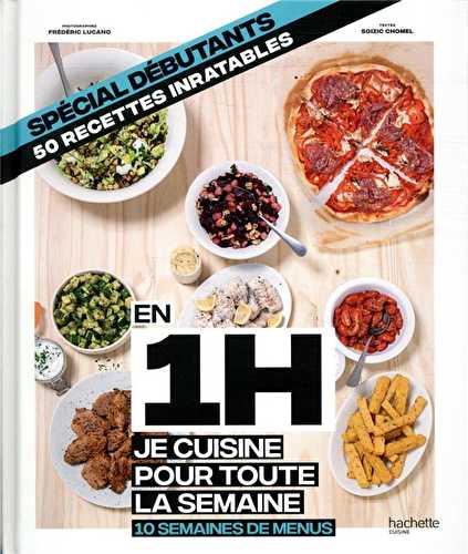 En 1h je cuisine pour toute la semaine - spécial debutants, 50 recettes inratables - 10 semaines de menus