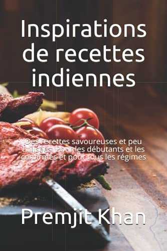 Inspirations de recettes indiennes: Des recettes savoureuses et peu utilisées. Pour les débutants et les confirmés et pour tous les régimes