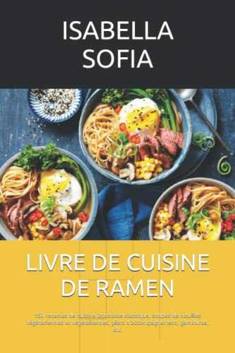 LIVRE DE CUISINE DE RAMEN: 150 recettes de cuisine japonaise classique, soupes de nouilles végétariennes et végétaliennes, plats d'accompagnement, garnitures, etc.