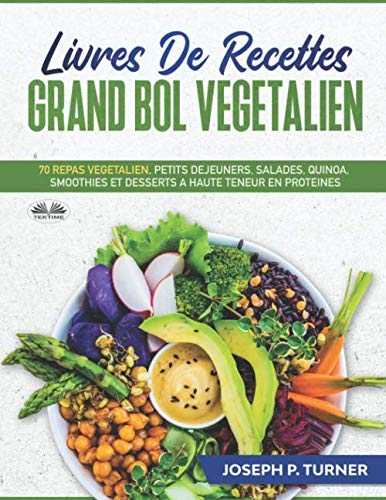 Livres De Recettes Grand Bol Vegetalien: 70 Repas Végétalien, Petits Déjeuners, Salades, Quinoa, Smoothies Et Desserts