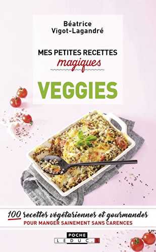 Mes petites recettes magiques - veggies - 100 recettes végétariennes et gourmandes pour manger sainement sans carence