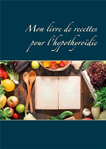 Mon livre de recettes pour l'hypothyroïdie