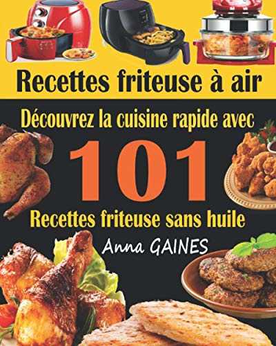 Recettes friteuse à air: Découvrez la cuisine rapide avec 101 recettes friteuse sans huile ; Recettes faciles et délicieuses pour des repas rapides et sains (livre de cuisine facile)